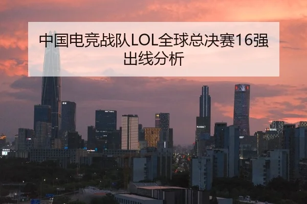 中国电竞战队LOL全球总决赛16强出线分析